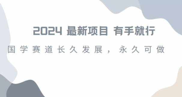2024超火国学项目，小白速学，月入过万，过个好年【揭秘】-泰戈创艺资源库