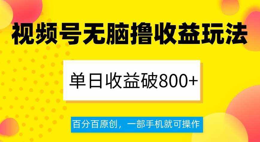 视频号无脑撸收益玩法,单日收益破800+,百分百原创,一部手机就可操作【揭秘】-泰戈创艺资源库