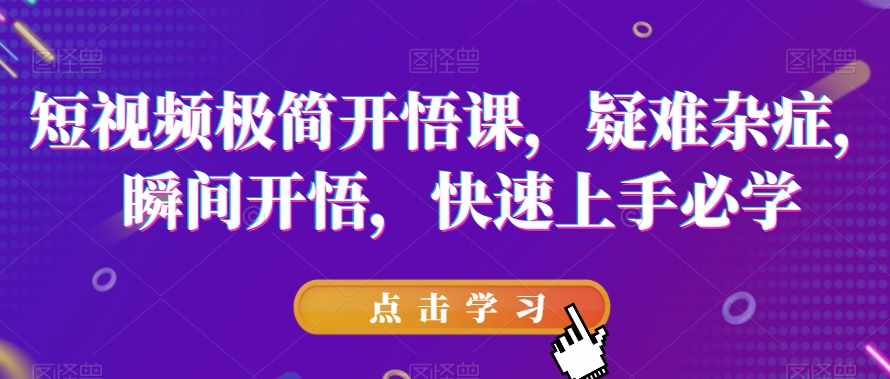 短视频极简开悟课，​疑难杂症，瞬间开悟，快速上手必学-泰戈创艺资源库