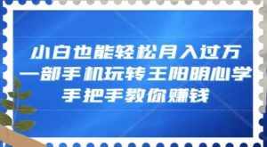 小白也能轻松月入过万,一部手机玩转王阳明心学,手把手教你赚钱【揭秘】-泰戈创艺资源库