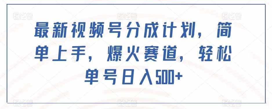 最新视频号分成计划,简单上手,爆火赛道,轻松单号日入500+-泰戈创艺资源库