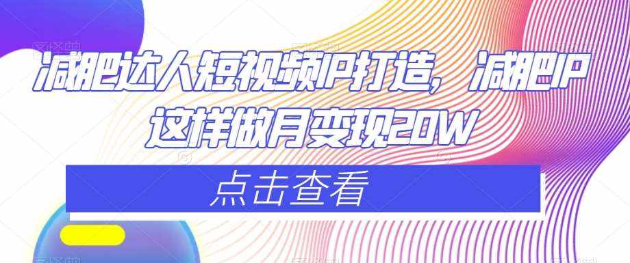 减肥达人短视频IP打造，减肥IP这样做月变现20W-泰戈创艺资源库