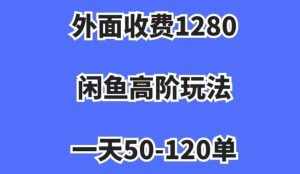 外面收费1280,闲鱼高阶玩法,一天50-120单,市场需求大,日入1000+【揭秘】-泰戈创艺资源库