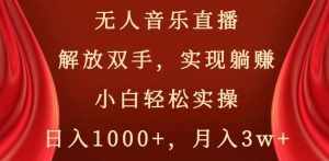 无人音乐直播，解放双手，实现躺赚，小白轻松实操，日入1000+，月入3w+【揭秘】-泰戈创艺资源库