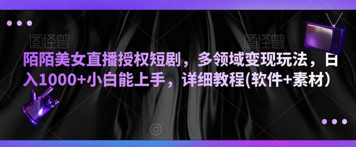陌陌美女直播授权短剧，多领域变现玩法，日入1000+小白能上手，详细教程(软件+素材）【揭秘】-泰戈创艺资源库