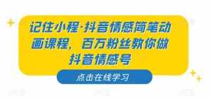 记住小程·抖音情感简笔动画课程，百万粉丝教你做抖音情感号-泰戈创艺资源库