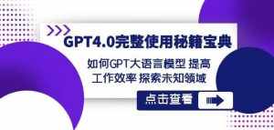 GPT4.0完整使用-秘籍宝典:如何GPT大语言模型提高工作效率探索未知领域-泰戈创艺资源库