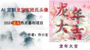龙年热点项目，AI制作定制龙宝宝姓氏头像【揭秘】-泰戈创艺资源库