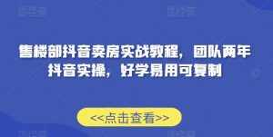 售楼部抖音卖房实战教程，团队两年抖音实操，好学易用可复制-泰戈创艺资源库