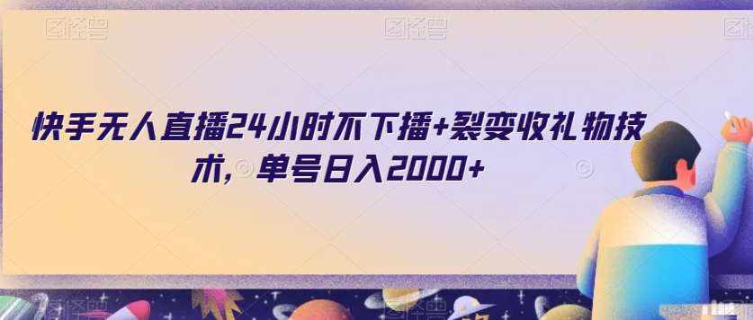 快手无人直播24小时不下播+裂变收礼物技术，单号日入2000+【揭秘】-泰戈创艺资源库