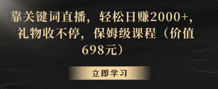 靠关键词直播，轻松日赚2000+，礼物收不停，保姆级课程（价值698元）【揭秘】-泰戈创艺资源库