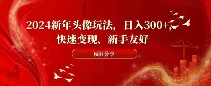 2024新年头像玩法，日入300+，快速变现，新手友好【揭秘】-泰戈创艺资源库
