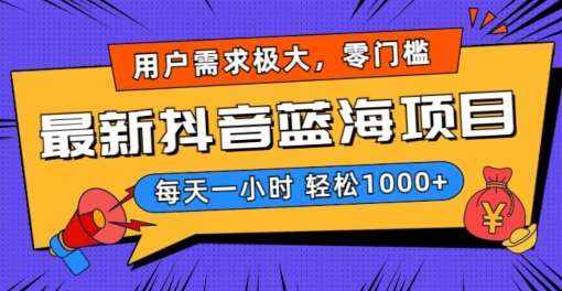最新抖音带货蓝海项目，用户需求极大！每天一小时轻松1000+，零门槛零投入【揭秘】-泰戈创艺资源库