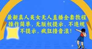 最新真人美女无人直播全套教程,操作简单,无版权提示,不违规,不提示,疯狂撸音浪【揭秘】-泰戈创艺资源库