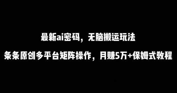 最新ai流量密码，傻瓜式搬运玩法，条条原创，多平台矩阵操作，月赚5万+保姆式教程【揭秘】-泰戈创艺资源库