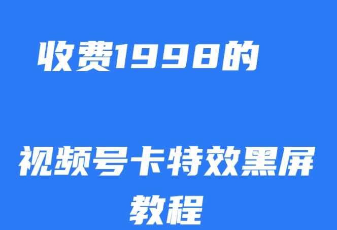 外面收费1998的视频号卡特效黑屏玩法，条条原创，轻松热门【揭秘】-泰戈创艺资源库