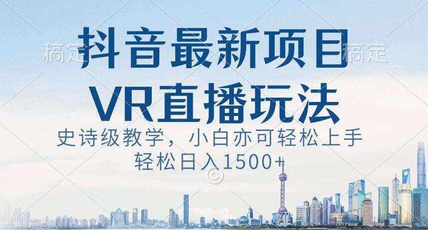 抖音最新VR直播玩法，史诗级教学，小白也可轻松上手轻松日入1500+【揭秘】-泰戈创艺资源库