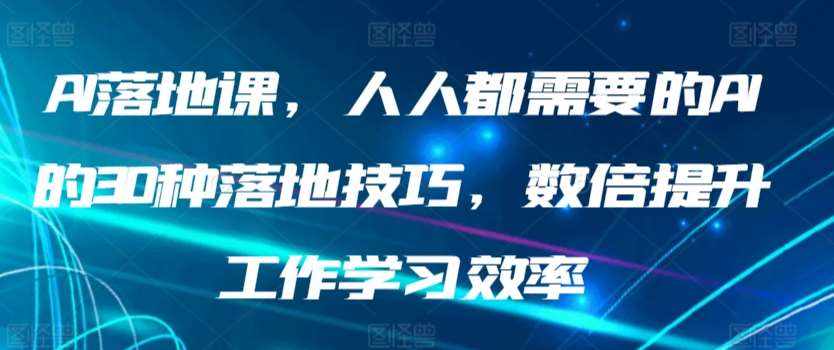 AI落地课，人人都需要的AI的30种落地技巧，数倍提升工作学习效率-泰戈创艺资源库