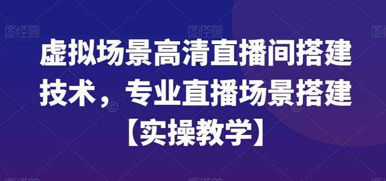 虚拟场景高清直播间搭建技术，专业直播场景搭建【实操教学】-泰戈创艺资源库