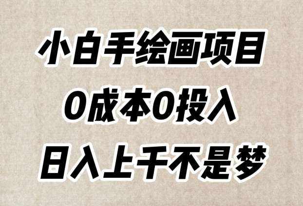 小白手绘画项目，简单无脑，0成本0投入，日入上千不是梦【揭秘】-泰戈创艺资源库