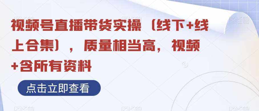 视频号直播带货实操（线下+线上合集），质量相当高，视频+含所有资料-泰戈创艺资源库