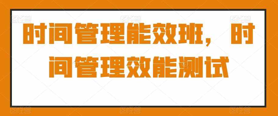 时间管理能效班，时间管理效能测试-泰戈创艺资源库