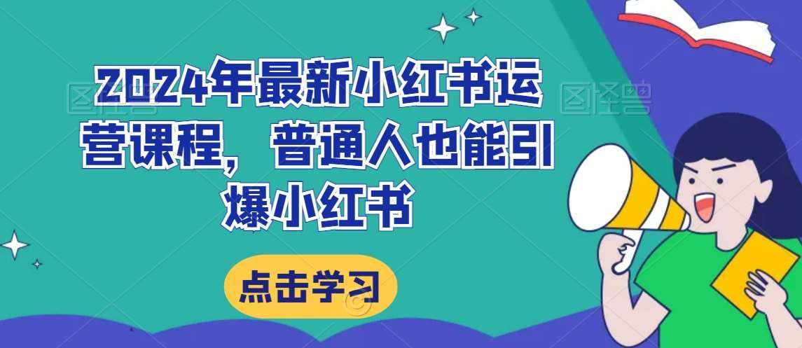 2024年最新小红书运营课程，普通人也能引爆小红书-泰戈创艺资源库