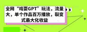 全网“戏耍GPT”玩法,流量大,单个作品百万播放,裂变式最大化收益【揭秘】-泰戈创艺资源库