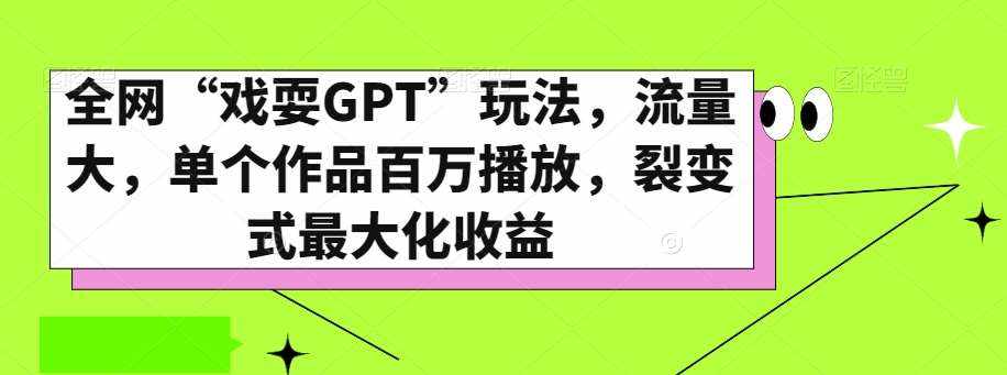 全网“戏耍GPT”玩法，流量大，单个作品百万播放，裂变式最大化收益【揭秘】-泰戈创艺资源库