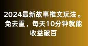 2024最新故事推文玩法,免去重,每天10分钟就能收益破百【揭秘】-泰戈创艺资源库