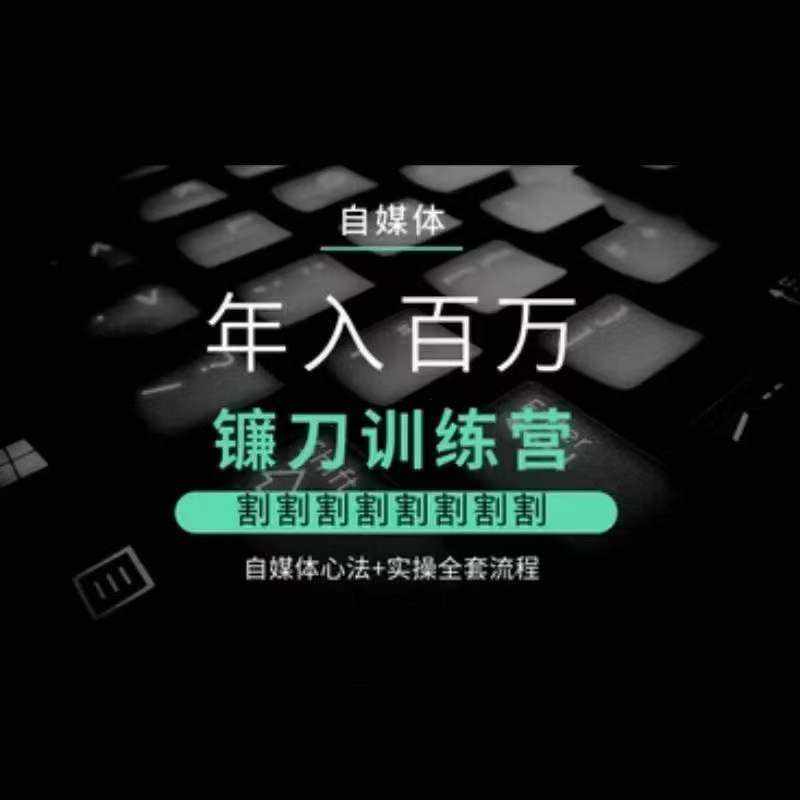 自媒体年入百万镰刀训练营，割割割割割割割割，自媒体心法+实操全套流程-泰戈创艺资源库