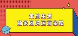 本地生活商家团购运营实操,看完课程即可实操团购运营-泰戈创艺资源库
