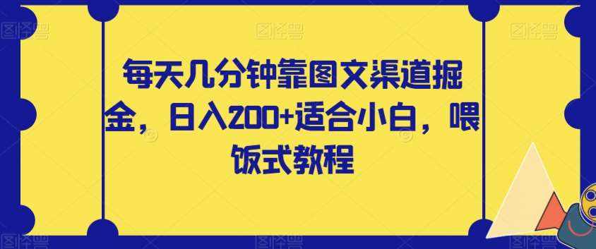 每天几分钟靠图文渠道掘金，日入200+适合小白，喂饭式教程【揭秘】-泰戈创艺资源库
