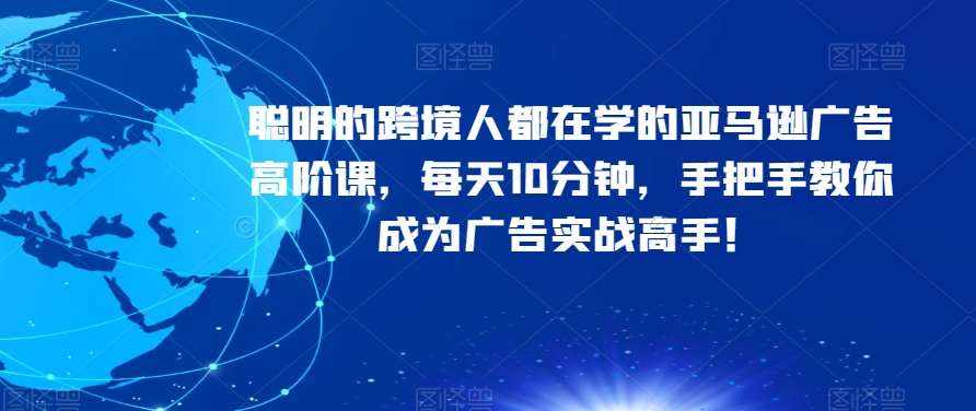 聪明的跨境人都在学的亚马逊广告高阶课,每天10分钟,手把手教你成为广告实战高手!-泰戈创艺资源库