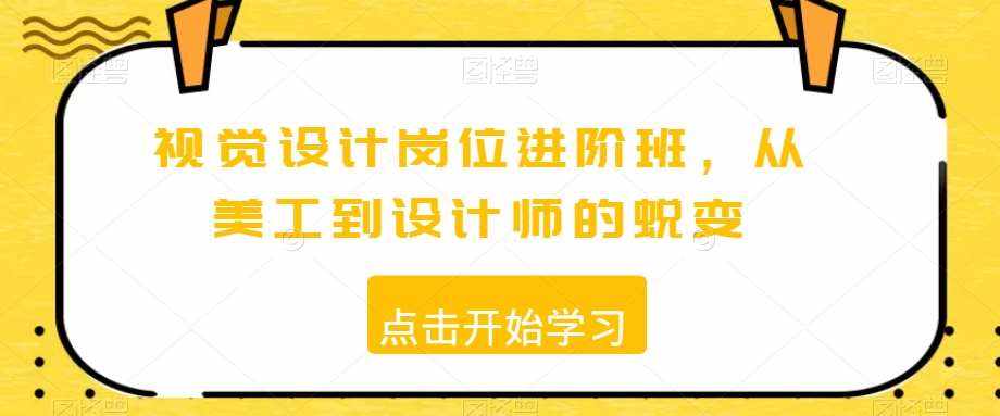视觉设计岗位进阶班，从美工到设计师的蜕变-泰戈创艺资源库