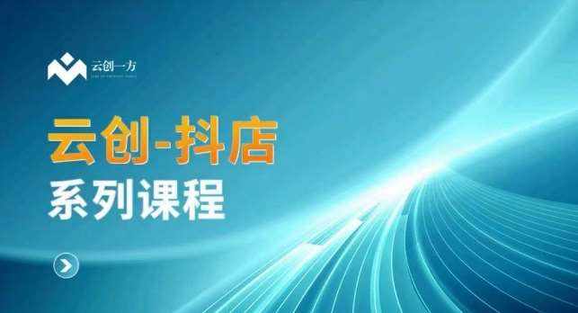 云创一方-抖店系列课，​抖店商城、商品卡、无货源等玩法-泰戈创艺资源库
