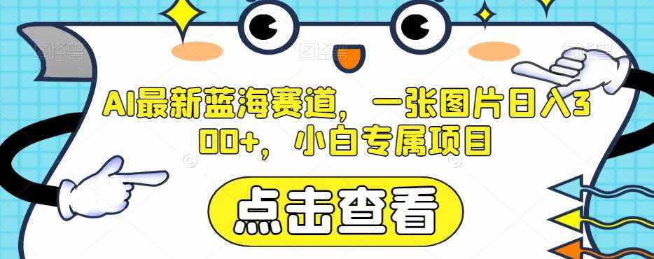 AI最新蓝海赛道，一张图片日入300+，小白专属项目【揭秘】-泰戈创艺资源库