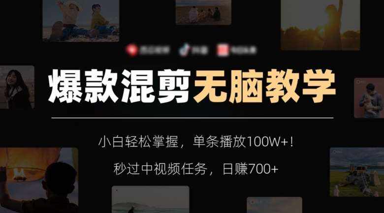 爆款混剪无脑教学，小白轻松掌握，单条播放100W+！秒过中视频任务，日赚700+【揭秘】-泰戈创艺资源库