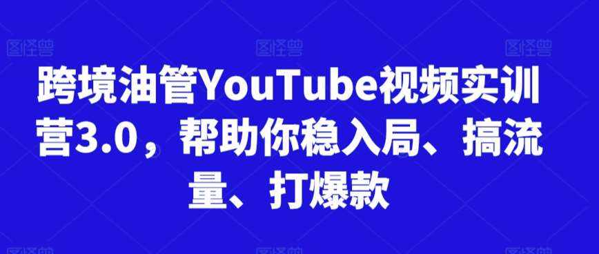 跨境油管YouTube视频实训营3.0,帮助你稳入局、搞流量、打爆款-泰戈创艺资源库