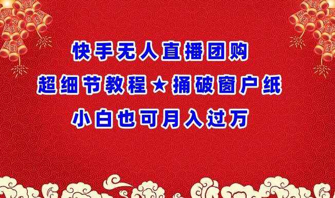 快手无人直播团购超细节教程★捅破窗户纸小白也可月人过万【揭秘】-泰戈创艺资源库
