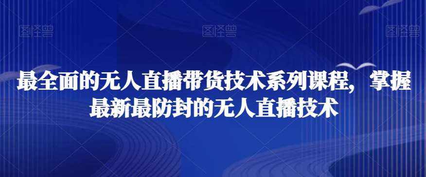 最全面的无人直播‮货带‬技术系‮课列‬程，掌握最新最防封的无人直播技术-泰戈创艺资源库