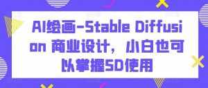 AI绘画-Stable Diffusion 商业设计，小白也可以掌握SD使用-泰戈创艺资源库