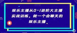 娱乐主播从0-1进阶大主播实战训练,做一个会聊天的娱乐主播-泰戈创艺资源库