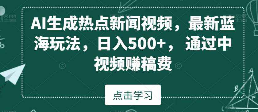 AI生成热点新闻视频，最新蓝海玩法，日入500+，通过中视频赚稿费【揭秘】-泰戈创艺资源库