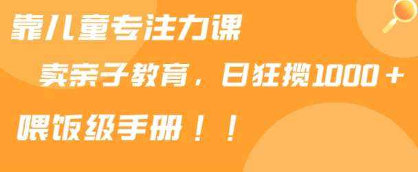 靠儿童专注力课程售卖亲子育儿课程，日暴力狂揽1000+，喂饭手册分享【揭秘】-泰戈创艺资源库