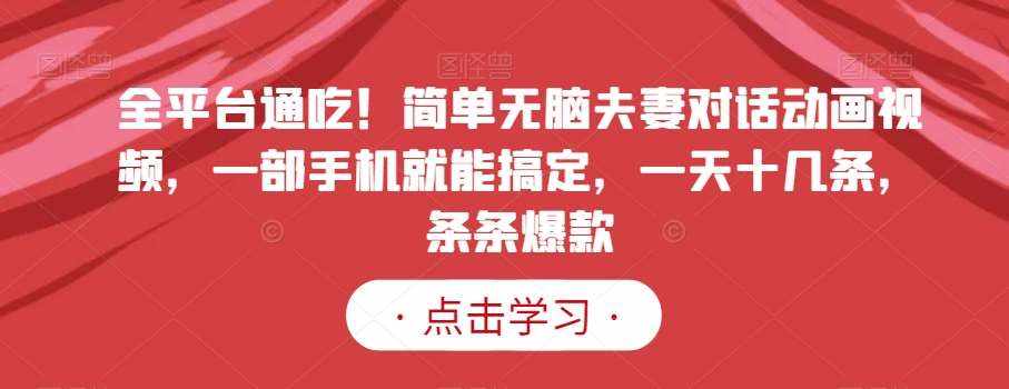 全平台通吃！简单无脑夫妻对话动画视频，一部手机就能搞定，一天十几条，条条爆款【揭秘】-泰戈创艺资源库