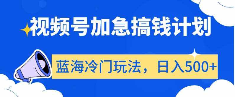 视频号加急搞钱计划，蓝海冷门玩法，日入500+【揭秘】-泰戈创艺资源库