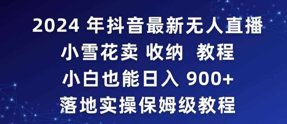 2024年抖音最新无人直播小雪花卖收纳教程，小白也能日入900+落地实操保姆级教程【揭秘】-泰戈创艺资源库