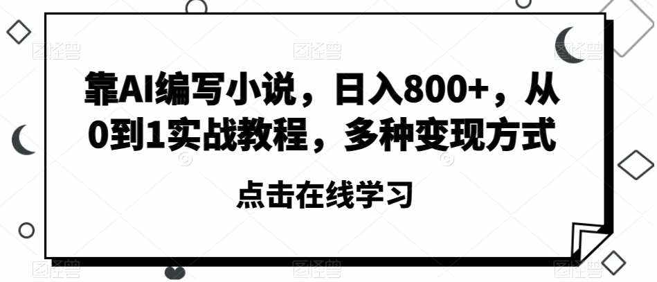 靠AI编写小说，日入800+，从0到1实战教程，多种变现方式【揭秘】-泰戈创艺资源库