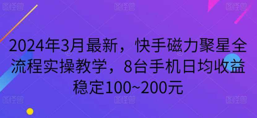 2024年3月最新,快手磁力聚星全流程实操教学,8台手机日均收益稳定100~200元【揭秘】-泰戈创艺资源库